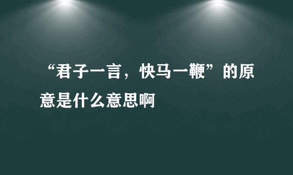 “君子一言，快马一鞭”的原意是什么意思啊