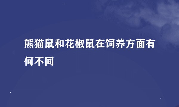熊猫鼠和花椒鼠在饲养方面有何不同