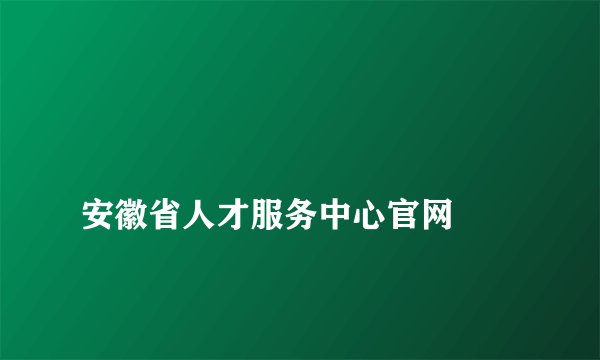 
安徽省人才服务中心官网

