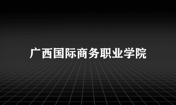 广西国际商务职业学院