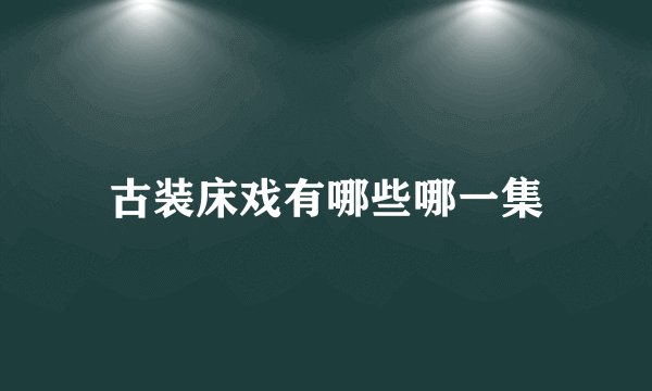 古装床戏有哪些哪一集