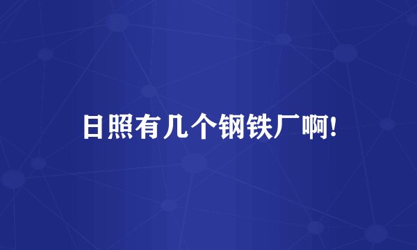 日照有几个钢铁厂啊!