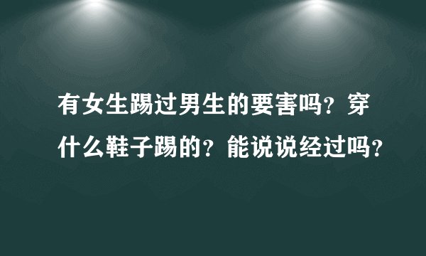 有女生踢过男生的要害吗？穿什么鞋子踢的？能说说经过吗？
