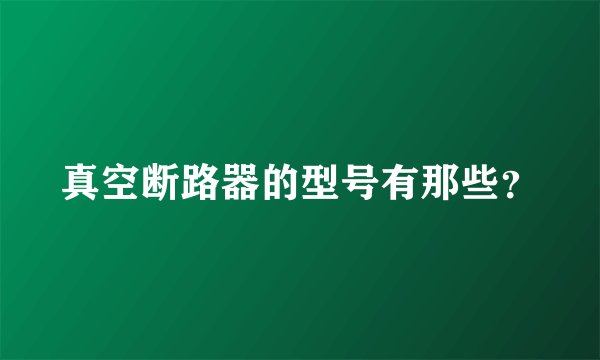 真空断路器的型号有那些？