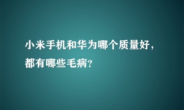 小米手机和华为哪个质量好,都有哪些毛病?