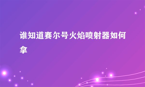 谁知道赛尔号火焰喷射器如何拿