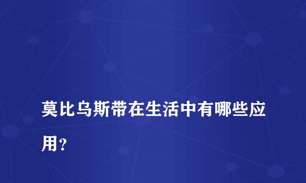 
莫比乌斯带在生活中有哪些应用？

