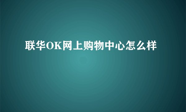 联华OK网上购物中心怎么样