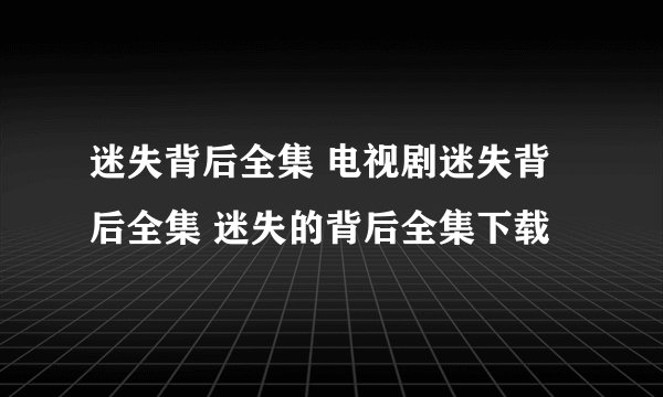 迷失背后全集 电视剧迷失背后全集 迷失的背后全集下载