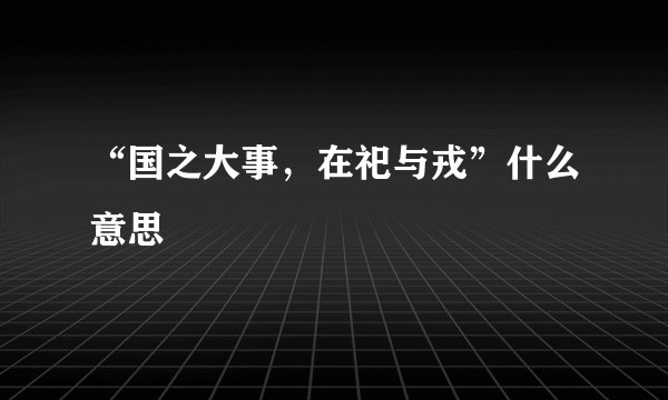 “国之大事，在祀与戎”什么意思