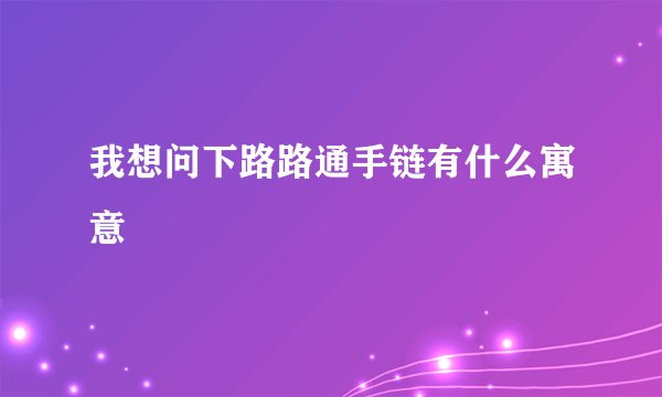我想问下路路通手链有什么寓意