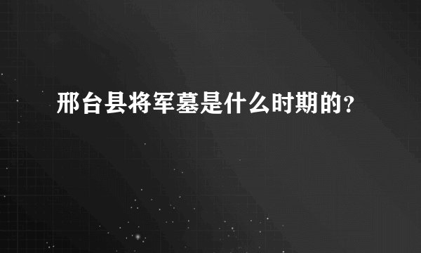 邢台县将军墓是什么时期的？