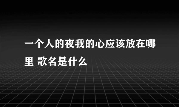 一个人的夜我的心应该放在哪里 歌名是什么