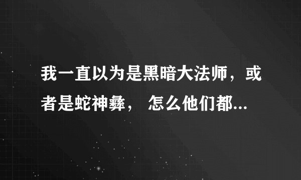我一直以为是黑暗大法师，或者是蛇神彝， 怎么他们都说是索克厉害啊？ 哪一集是放的索克秒杀黑暗大法师？