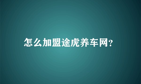 怎么加盟途虎养车网?