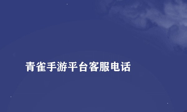 
青雀手游平台客服电话

