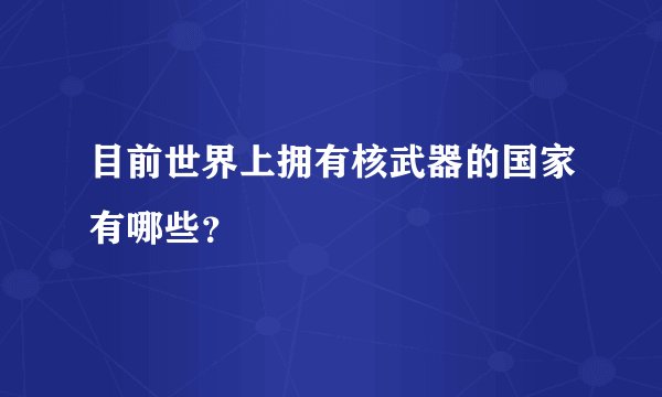 目前世界上拥有核武器的国家有哪些？