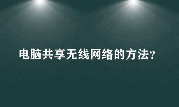 电脑共享无线网络的方法？