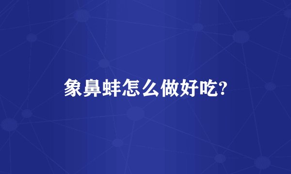 象鼻蚌怎么做好吃?