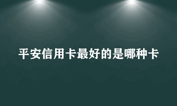 平安信用卡最好的是哪种卡