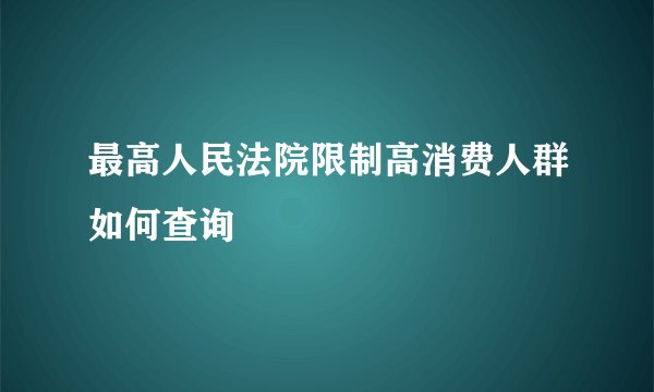 最高人民法院限制高消费人群如何查询