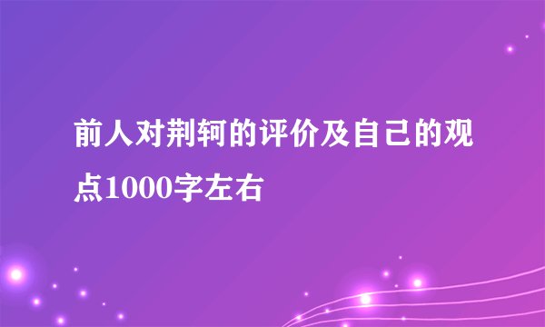 前人对荆轲的评价及自己的观点1000字左右