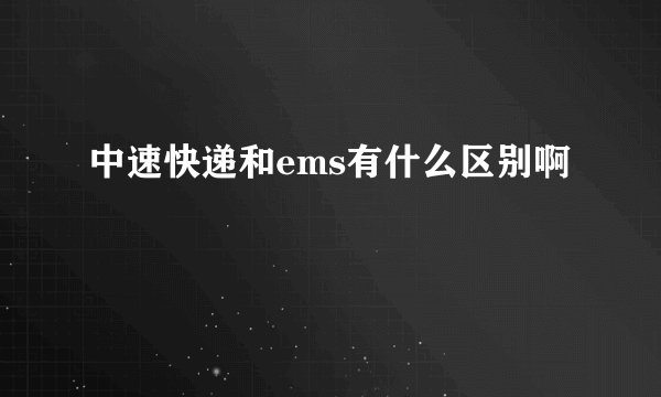 中速快递和ems有什么区别啊