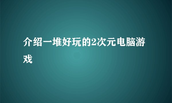 介绍一堆好玩的2次元电脑游戏