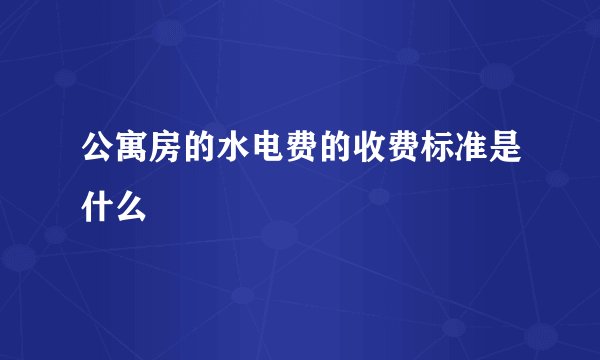 公寓房的水电费的收费标准是什么