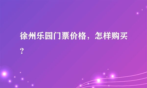 徐州乐园门票价格，怎样购买？
