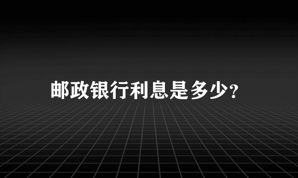 邮政银行利息是多少？