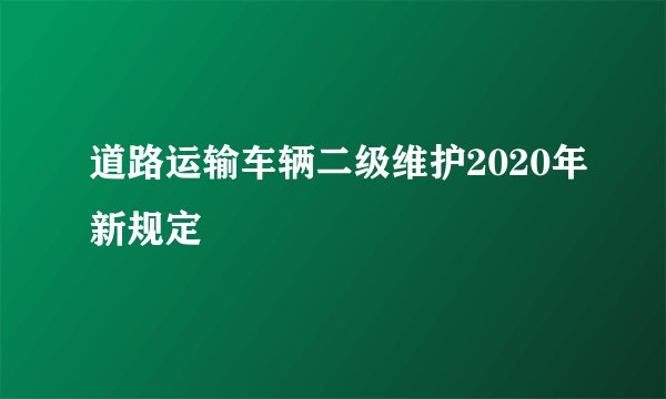 道路运输车辆二级维护2020年新规定