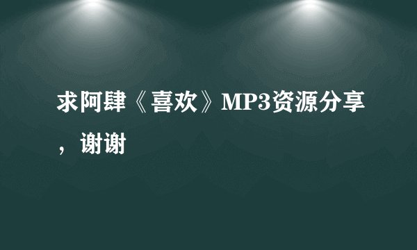 求阿肆《喜欢》MP3资源分享，谢谢