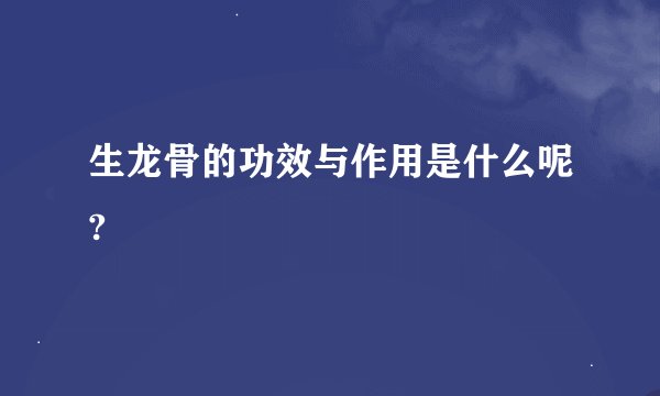 生龙骨的功效与作用是什么呢?
