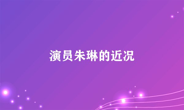 演员朱琳的近况