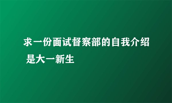 求一份面试督察部的自我介绍 是大一新生