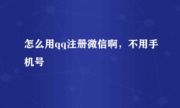 怎么用qq注册微信啊，不用手机号