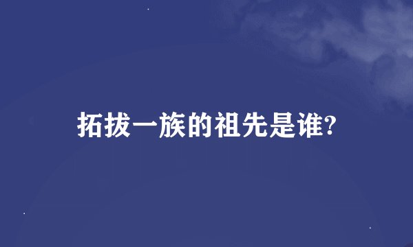 拓拔一族的祖先是谁?