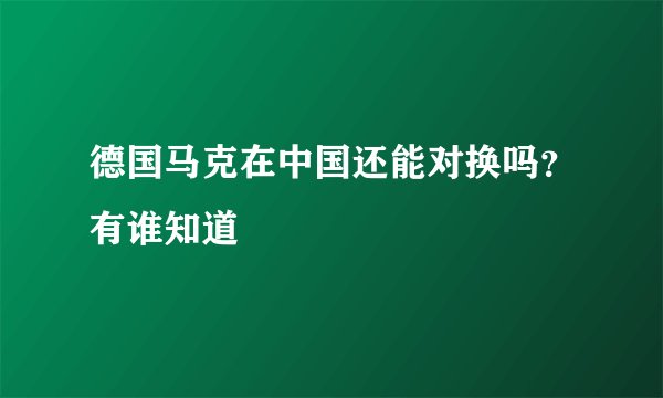 德国马克在中国还能对换吗？有谁知道