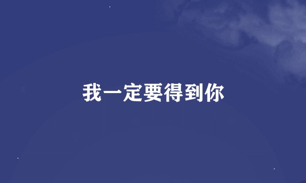 我一定要得到你