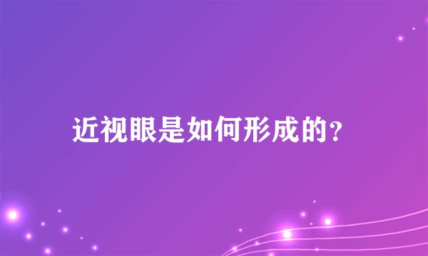 近视眼是如何形成的？