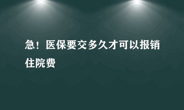 急！医保要交多久才可以报销住院费