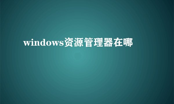 windows资源管理器在哪