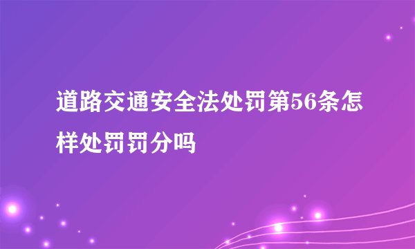 道路交通安全法处罚第56条怎样处罚罚分吗