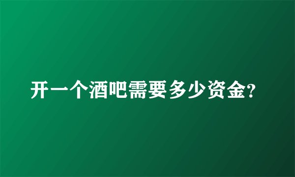 开一个酒吧需要多少资金？