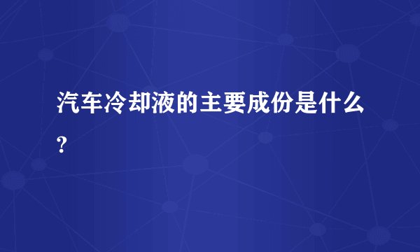 汽车冷却液的主要成份是什么?