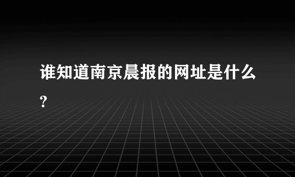 谁知道南京晨报的网址是什么?