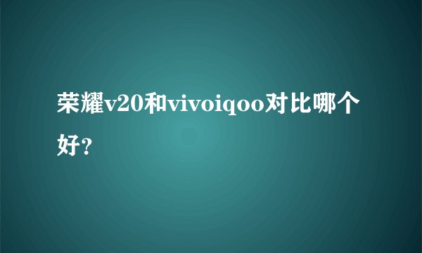 荣耀v20和vivoiqoo对比哪个好？
