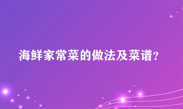 海鲜家常菜的做法及菜谱？