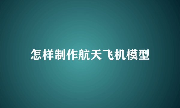 怎样制作航天飞机模型